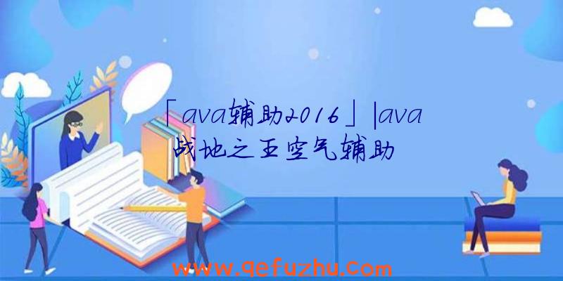 「ava辅助2016」|ava战地之王空气辅助